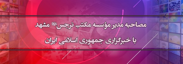 مصاحبه مدیر مکتب نرجس علیها السلام مشهد با خبرگزاری جمهوری اسلامی